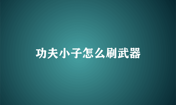 功夫小子怎么刷武器