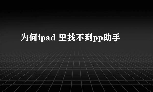 为何ipad 里找不到pp助手