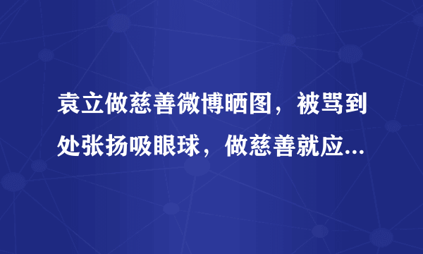 袁立做慈善微博晒图，被骂到处张扬吸眼球，做慈善就应该低调吗？