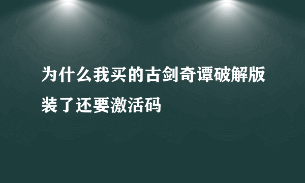 为什么我买的古剑奇谭破解版装了还要激活码