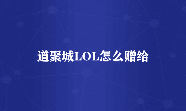 道聚城LOL怎么赠给