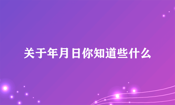 关于年月日你知道些什么