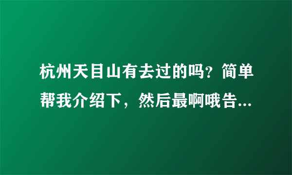 杭州天目山有去过的吗？简单帮我介绍下，然后最啊哦告诉我游玩的真实感受如何？