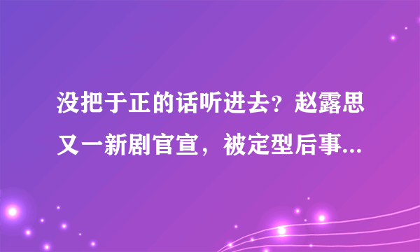 没把于正的话听进去？赵露思又一新剧官宣，被定型后事业再无突破