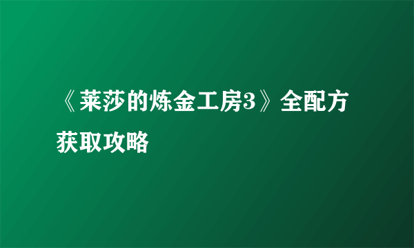 《莱莎的炼金工房3》全配方获取攻略