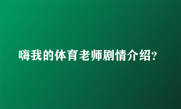 嗨我的体育老师剧情介绍？