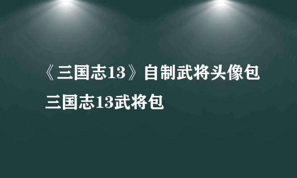 《三国志13》自制武将头像包 三国志13武将包