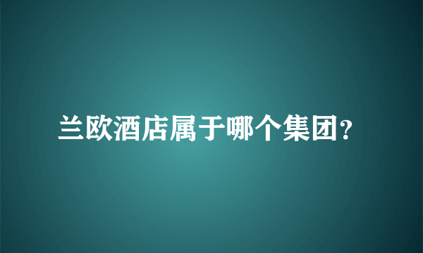 兰欧酒店属于哪个集团？