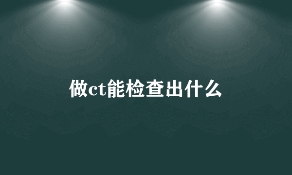 做ct能检查出什么