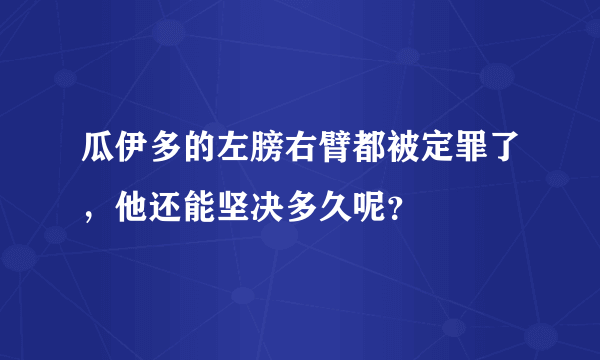 瓜伊多的左膀右臂都被定罪了，他还能坚决多久呢？