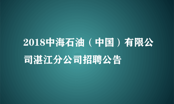 2018中海石油（中国）有限公司湛江分公司招聘公告