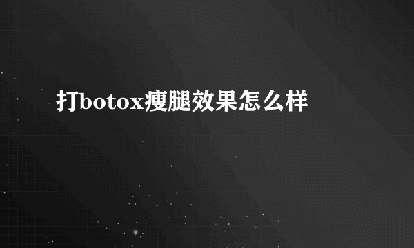 打botox瘦腿效果怎么样