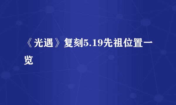 《光遇》复刻5.19先祖位置一览