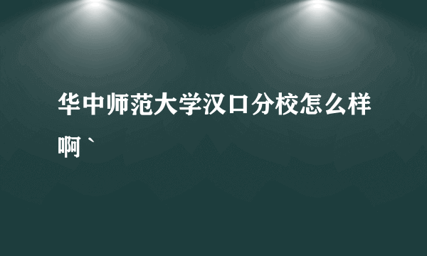 华中师范大学汉口分校怎么样啊 `