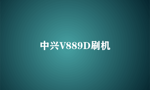 中兴V889D刷机