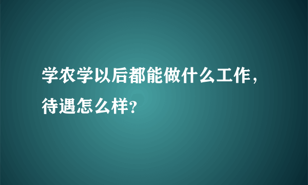 学农学以后都能做什么工作，待遇怎么样？