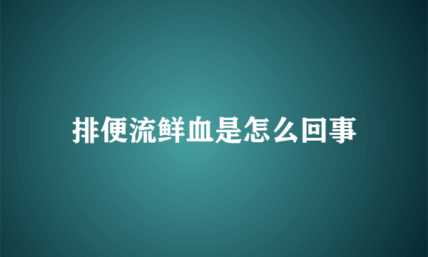 排便流鲜血是怎么回事