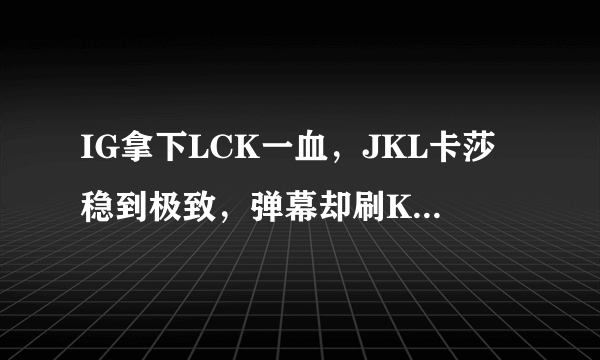 IG拿下LCK一血，JKL卡莎稳到极致，弹幕却刷Khan好兄弟，怎么评价这一局？