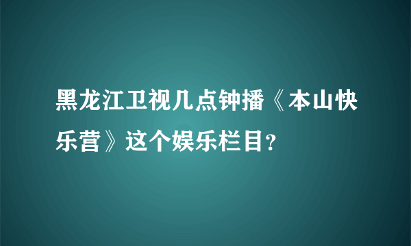 黑龙江卫视几点钟播《本山快乐营》这个娱乐栏目？