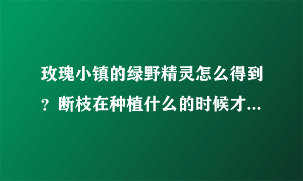 玫瑰小镇的绿野精灵怎么得到？断枝在种植什么的时候才能得到啊？求解。。。详细点