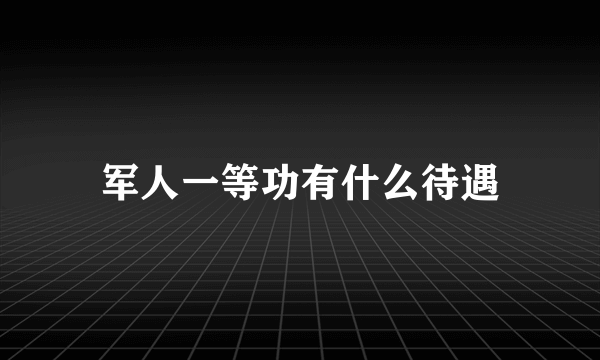 军人一等功有什么待遇