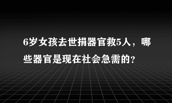 6岁女孩去世捐器官救5人，哪些器官是现在社会急需的？