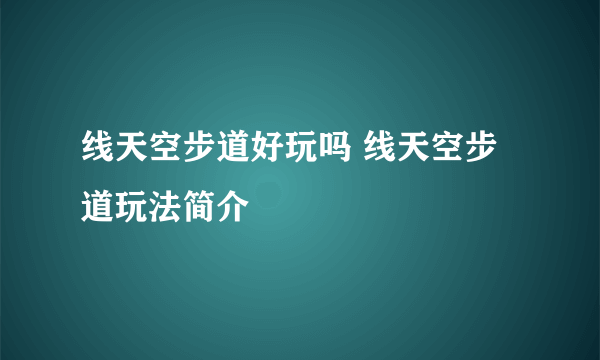 线天空步道好玩吗 线天空步道玩法简介