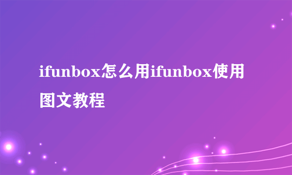 ifunbox怎么用ifunbox使用图文教程