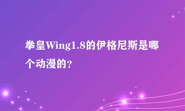 拳皇Wing1.8的伊格尼斯是哪个动漫的？