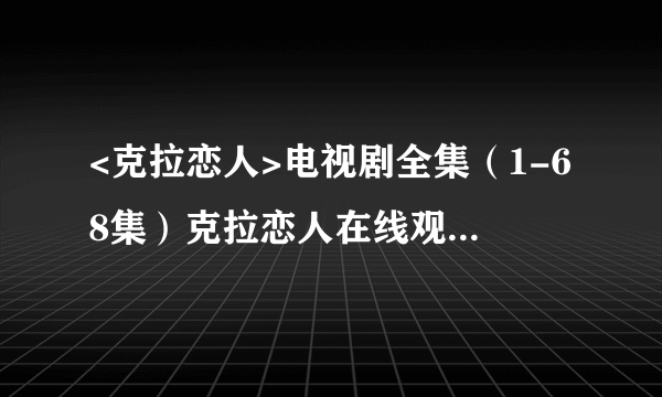 <克拉恋人>电视剧全集（1-68集）克拉恋人在线观看大结局剧情在哪里看？