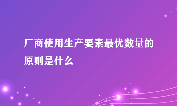 厂商使用生产要素最优数量的原则是什么