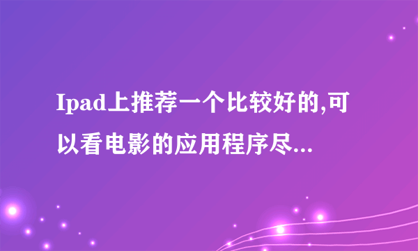 Ipad上推荐一个比较好的,可以看电影的应用程序尽可能免费