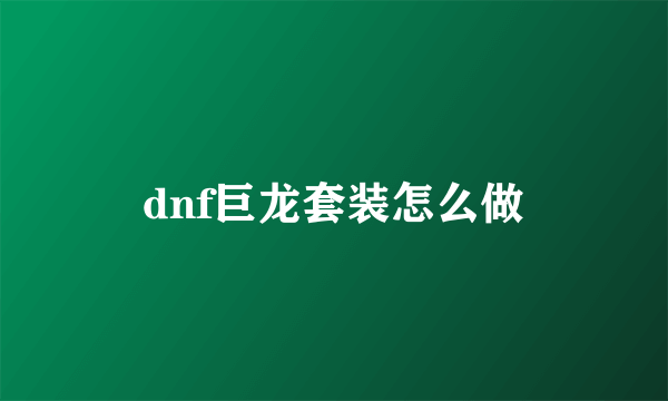 dnf巨龙套装怎么做