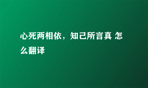 心死两相依，知己所言真 怎么翻译