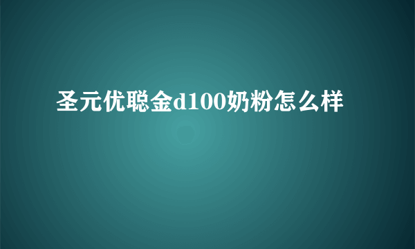 圣元优聪金d100奶粉怎么样