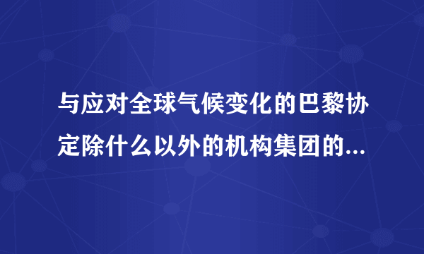 与应对全球气候变化的巴黎协定除什么以外的机构集团的其他六？