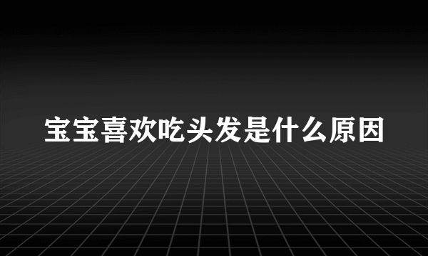 宝宝喜欢吃头发是什么原因