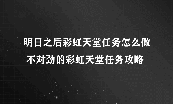 明日之后彩虹天堂任务怎么做 不对劲的彩虹天堂任务攻略