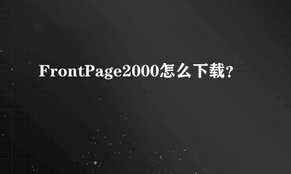 FrontPage2000怎么下载？