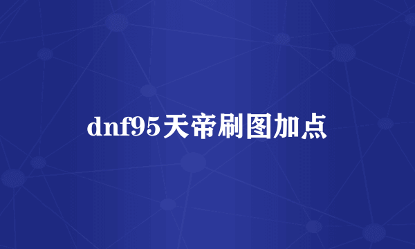 dnf95天帝刷图加点