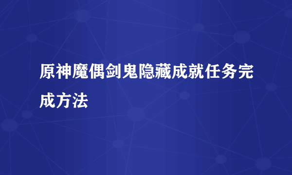 原神魔偶剑鬼隐藏成就任务完成方法