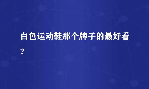 白色运动鞋那个牌子的最好看？