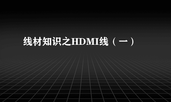 线材知识之HDMI线（一）