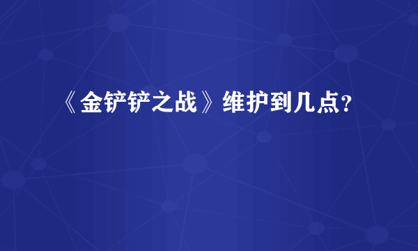 《金铲铲之战》维护到几点？