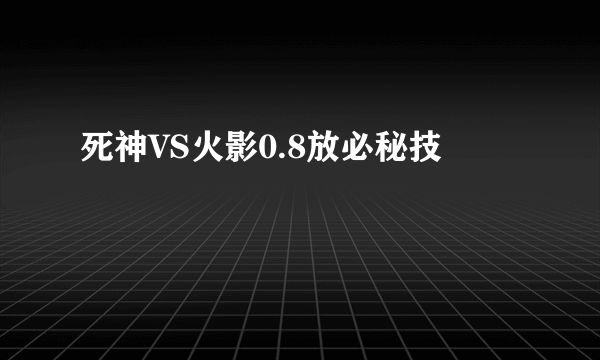 死神VS火影0.8放必秘技