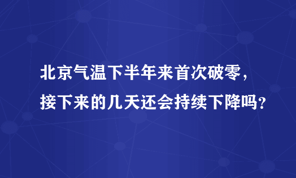 北京气温下半年来首次破零，接下来的几天还会持续下降吗？