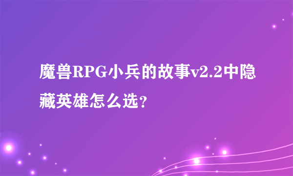 魔兽RPG小兵的故事v2.2中隐藏英雄怎么选？