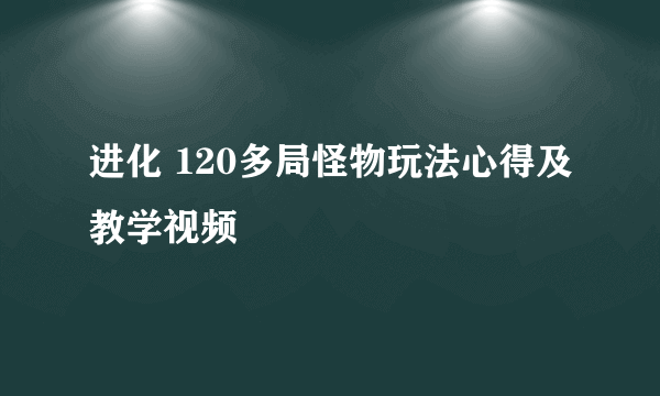 进化 120多局怪物玩法心得及教学视频