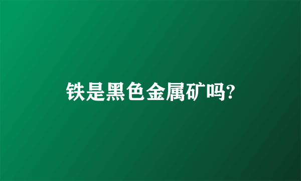 铁是黑色金属矿吗?