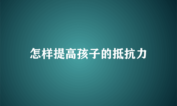 怎样提高孩子的抵抗力